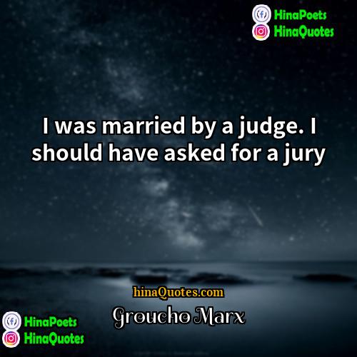 Groucho Marx Quotes | I was married by a judge. I